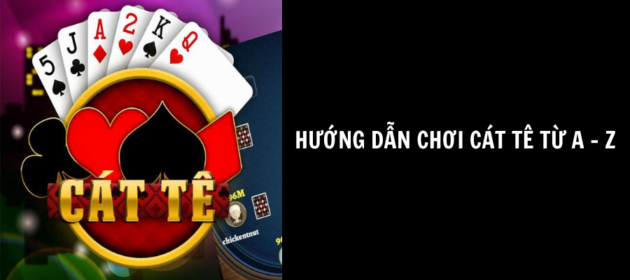 Cách chơi game bài Cát tê đơn giản chi tiết a-z